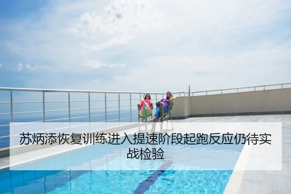 苏炳添恢复训练进入提速阶段起跑反应仍待实战检验