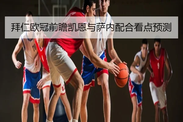 拜仁欧冠前瞻凯恩与萨内配合看点预测