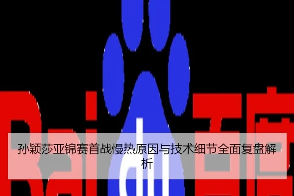 孙颖莎亚锦赛首战慢热原因与技术细节全面复盘解析